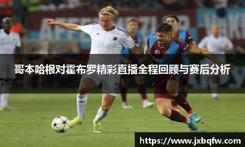 k1体育哥本哈根对霍布罗精彩直播全程回顾与赛后分析