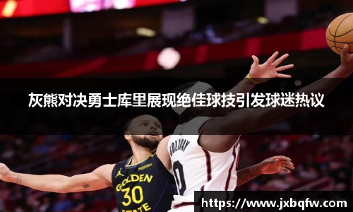 k1体育灰熊对决勇士库里展现绝佳球技引发球迷热议